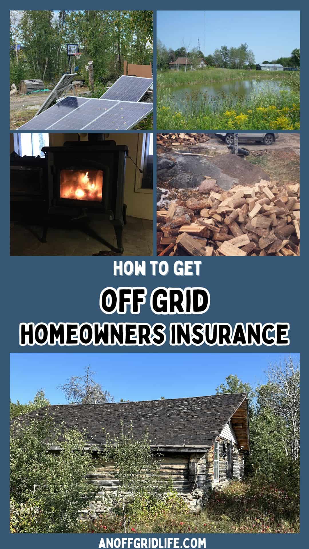 A collage of images showing solar panels, a pond, a wood stove, a pile of firewood, and an off-grid cabin with the text “How to Get Off Grid Homeowners Insurance.”.
